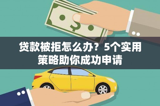 宜黄贷款被拒怎么办？5个实用策略助你成功申请