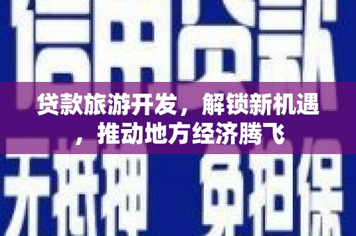 宜黄贷款旅游开发，解锁新机遇，推动地方经济腾飞