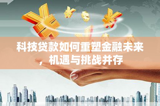 宜黄科技贷款如何重塑金融未来，机遇与挑战并存