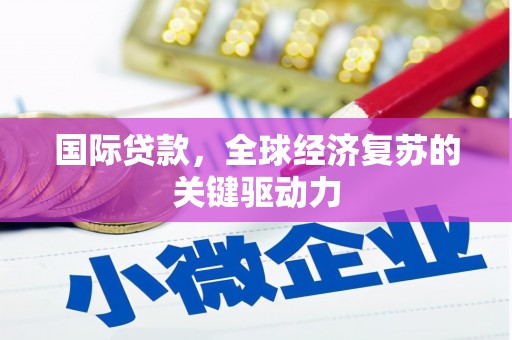 宜黄国际贷款，全球经济复苏的关键驱动力