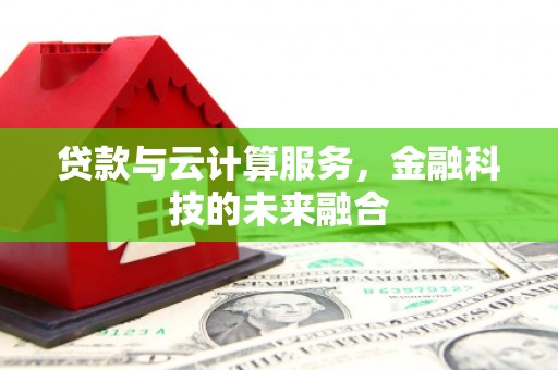 宜黄贷款与云计算服务，金融科技的未来融合