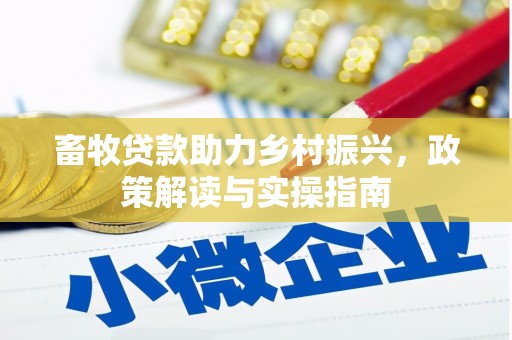 宜黄畜牧贷款助力乡村振兴，政策解读与实操指南