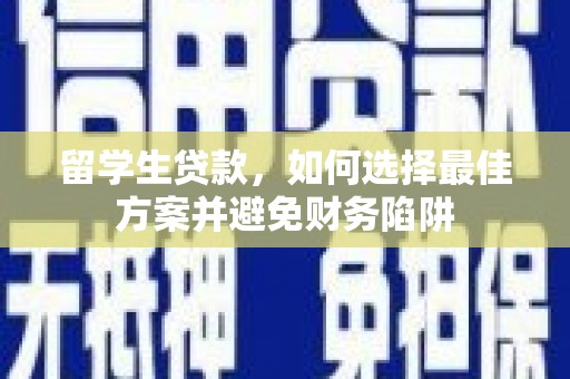 宜黄留学生贷款，如何选择最佳方案并避免财务陷阱