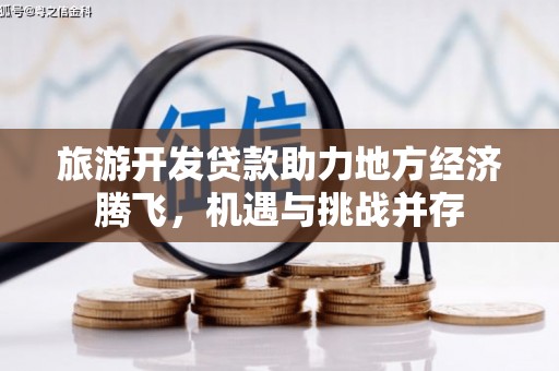 宜黄旅游开发贷款助力地方经济腾飞，机遇与挑战并存
