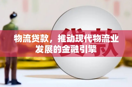 宜黄物流贷款，推动现代物流业发展的金融引擎