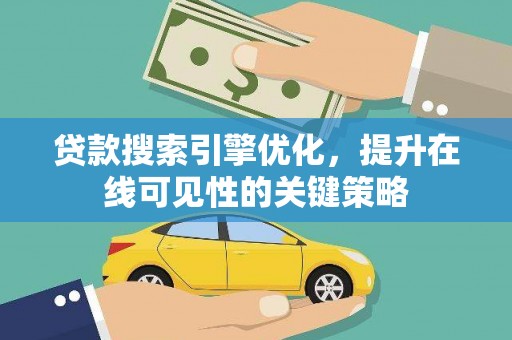 宜黄贷款搜索引擎优化，提升在线可见性的关键策略