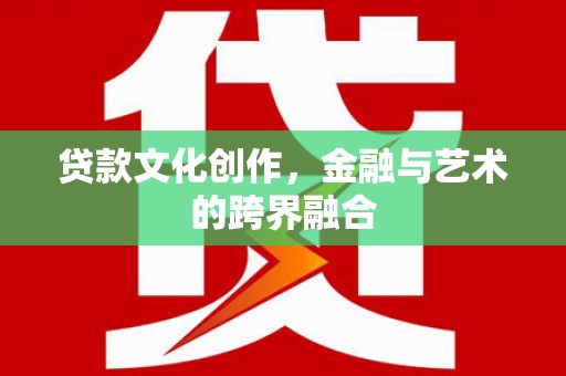 宜黄贷款文化创作，金融与艺术的跨界融合