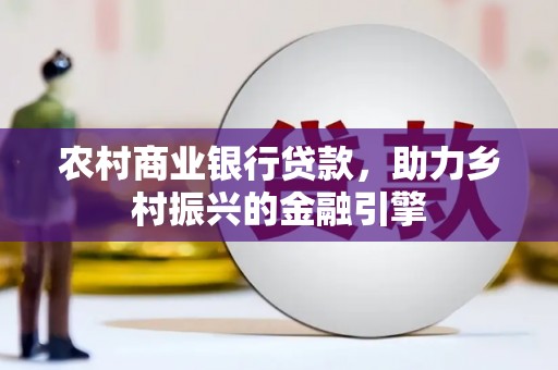 宜黄农村商业银行贷款，助力乡村振兴的金融引擎