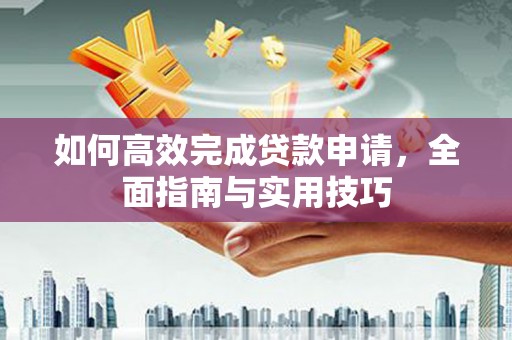 宜黄如何高效完成贷款申请，全面指南与实用技巧