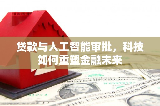 宜黄贷款与人工智能审批，科技如何重塑金融未来