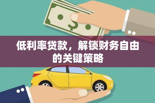 宜黄低利率贷款，解锁财务自由的关键策略