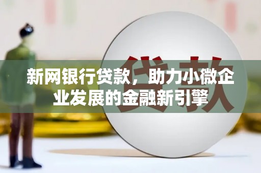 宜黄新网银行贷款，助力小微企业发展的金融新引擎