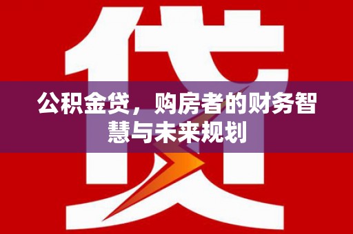 宜黄公积金贷，购房者的财务智慧与未来规划