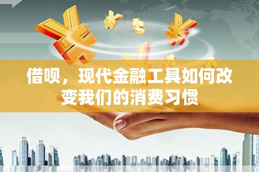 宜黄借呗，现代金融工具如何改变我们的消费习惯