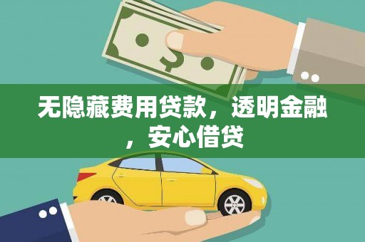 宜黄无隐藏费用贷款，透明金融，安心借贷