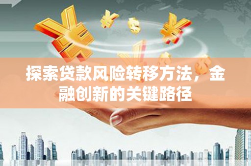 宜黄探索贷款风险转移方法，金融创新的关键路径