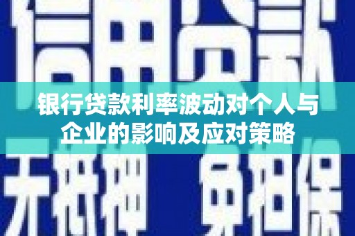宜黄银行贷款利率波动对个人与企业的影响及应对策略