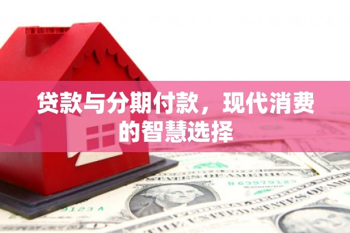 宜黄贷款与分期付款，现代消费的智慧选择