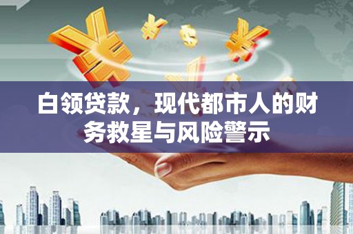宜黄白领贷款，现代都市人的财务救星与风险警示