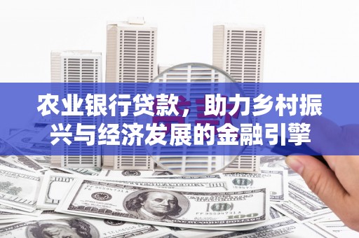 宜黄农业银行贷款，助力乡村振兴与经济发展的金融引擎