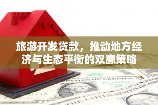 宜黄旅游开发贷款，推动地方经济与生态平衡的双赢策略