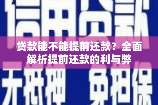 宜黄贷款能不能提前还款？全面解析提前还款的利与弊