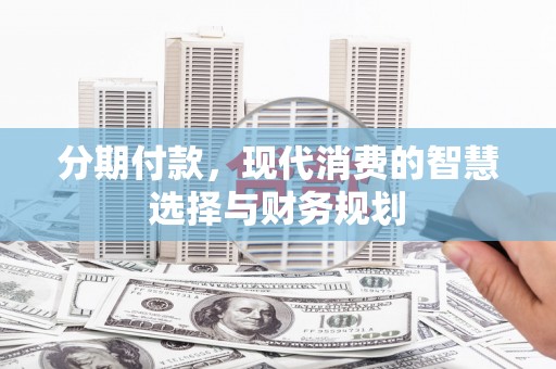 宜黄分期付款，现代消费的智慧选择与财务规划