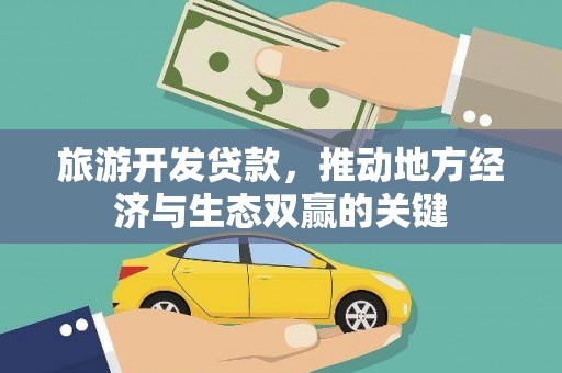 宜黄旅游开发贷款，推动地方经济与生态双赢的关键