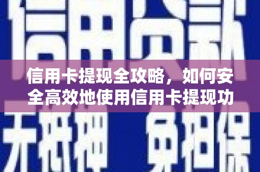 宜黄信用卡提现全攻略，如何安全高效地使用信用卡提现功能
