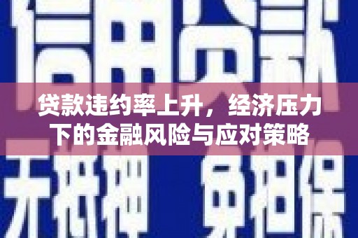 宜黄贷款违约率上升，经济压力下的金融风险与应对策略