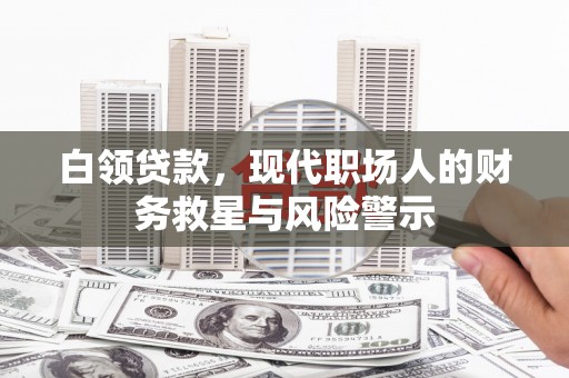 宜黄白领贷款，现代职场人的财务救星与风险警示