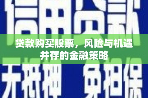 宜黄贷款购买股票，风险与机遇并存的金融策略