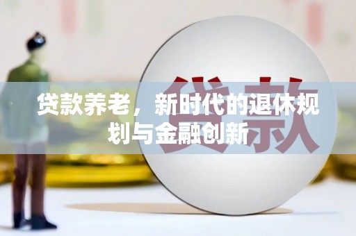 宜黄贷款养老，新时代的退休规划与金融创新