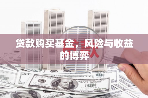 宜黄贷款购买基金，风险与收益的博弈
