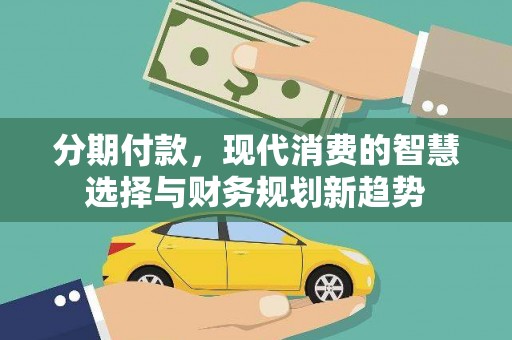 宜黄分期付款，现代消费的智慧选择与财务规划新趋势