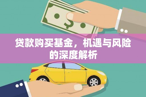 宜黄贷款购买基金，机遇与风险的深度解析