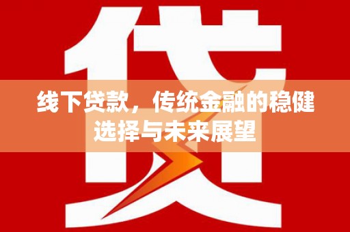 宜黄线下贷款，传统金融的稳健选择与未来展望