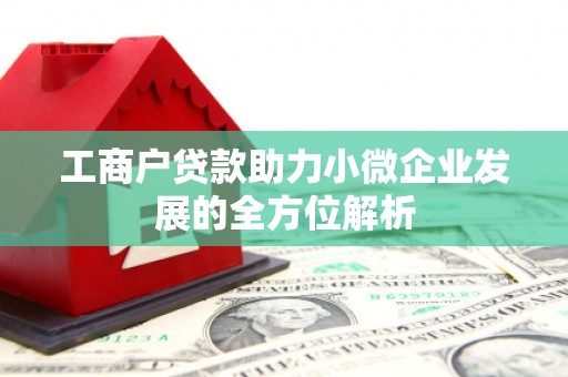 宜黄工商户贷款助力小微企业发展的全方位解析