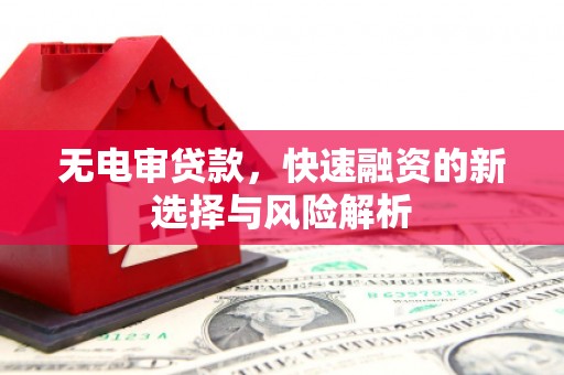 宜黄无电审贷款，快速融资的新选择与风险解析