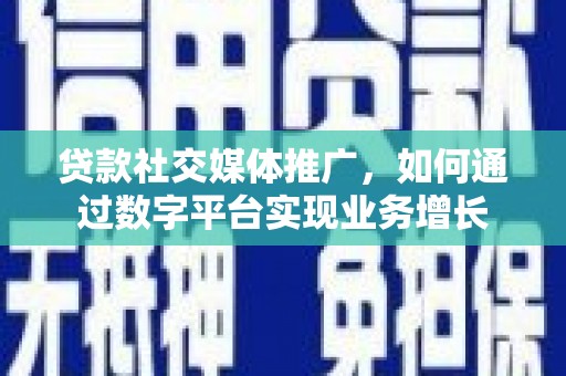 宜黄贷款社交媒体推广，如何通过数字平台实现业务增长