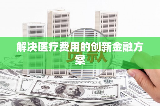 宜黄解决医疗费用的创新金融方案