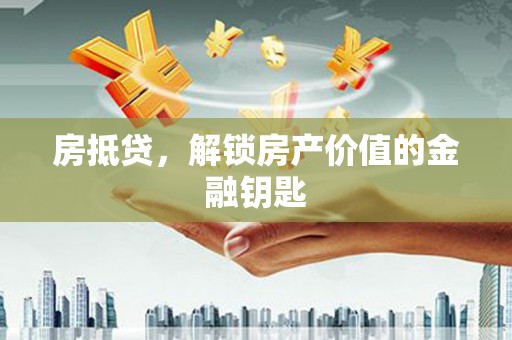 宜黄房抵贷，解锁房产价值的金融钥匙