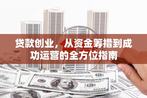 宜黄贷款创业，从资金筹措到成功运营的全方位指南