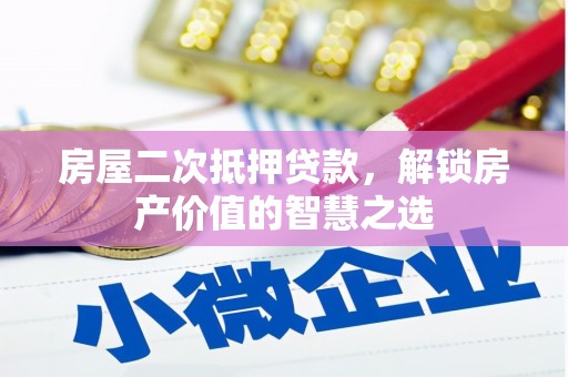 宜黄房屋二次抵押贷款，解锁房产价值的智慧之选