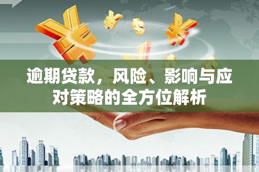 宜黄逾期贷款，风险、影响与应对策略的全方位解析