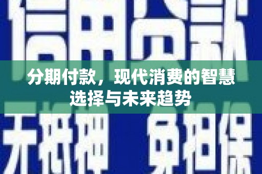 宜黄分期付款，现代消费的智慧选择与未来趋势