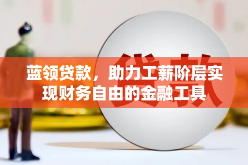 宜黄蓝领贷款，助力工薪阶层实现财务自由的金融工具