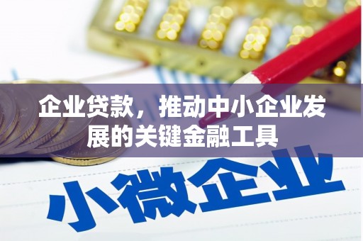 宜黄企业贷款，推动中小企业发展的关键金融工具