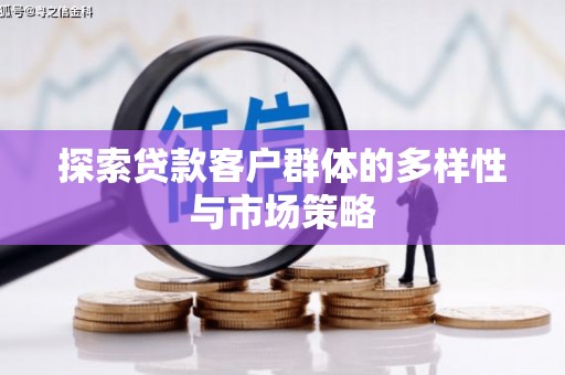 宜黄探索贷款客户群体的多样性与市场策略