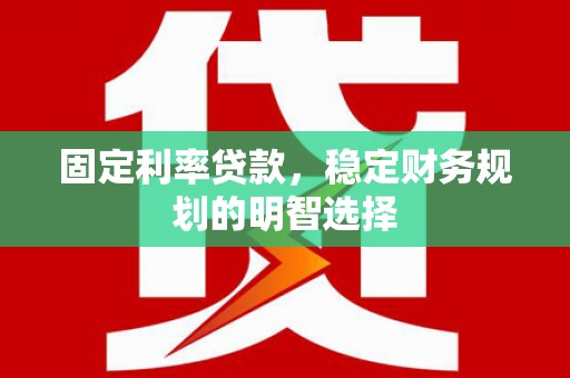 宜黄固定利率贷款，稳定财务规划的明智选择